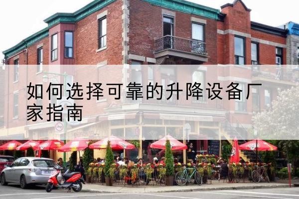 荥阳电动升降机厂家-如何选择可靠的升降设备厂家指南