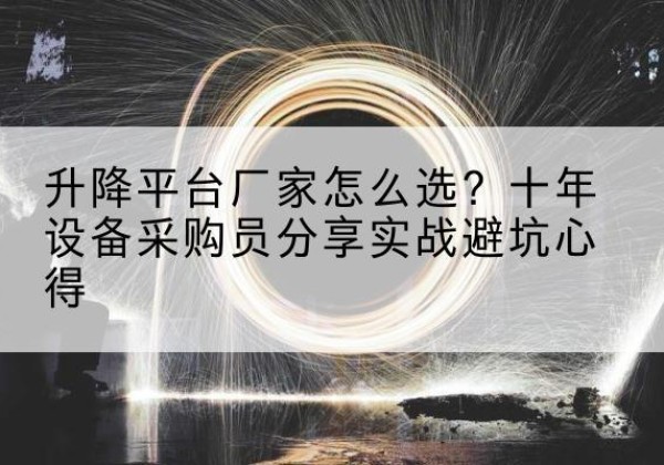 荥阳升降平台厂家-怎么选？十年设备采购员分享实战避坑心得