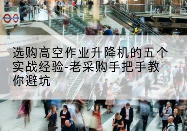 荥阳高空作业升降机厂家-选购高空作业升降机的五个实战经验-老采购手把手教你避坑