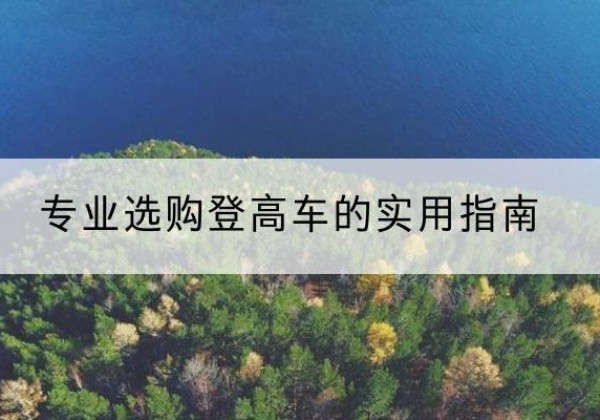 荥阳电动登高车厂家推荐-专业选购登高车的实用指南