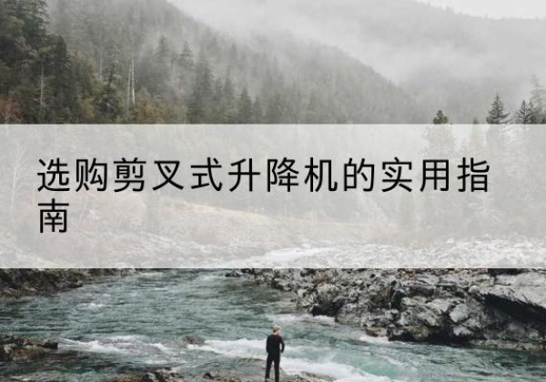 荥阳剪叉式升降机怎么选-选购剪叉式升降机的实用指南